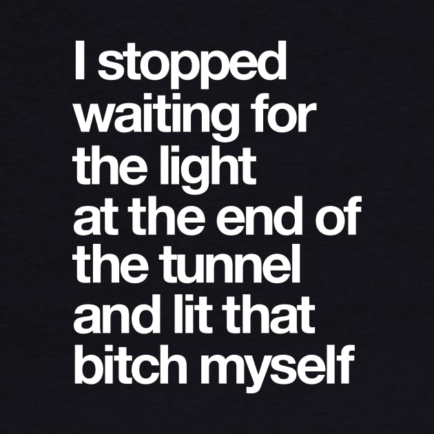 I Stopped Waiting for the Light at the End of the Tunnel and Lit that Bitch Myself by MotivatedType